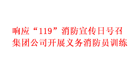 響應(yīng)“119”消防宣傳日號召 集團(tuán)公司開展義務(wù)消防員訓(xùn)練